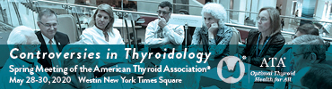 Controversies in Thyroidology: Spring 2020 Meeting of the American Thyroid Association®